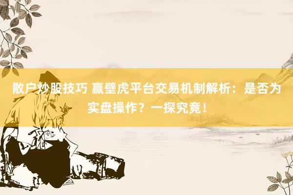 散户炒股技巧 赢壁虎平台交易机制解析：是否为实盘操作？一探究竟！
