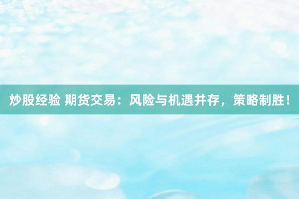 炒股经验 期货交易：风险与机遇并存，策略制胜！