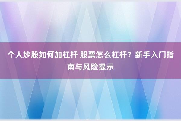 个人炒股如何加杠杆 股票怎么杠杆？新手入门指南与风险提示