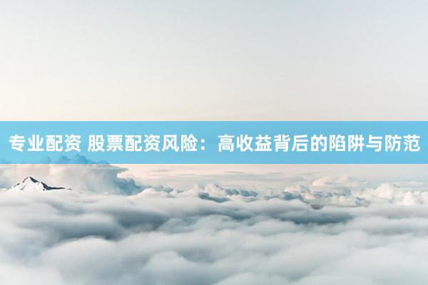 专业配资 股票配资风险：高收益背后的陷阱与防范