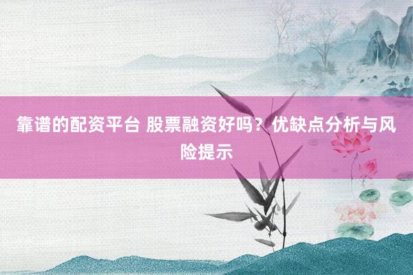 靠谱的配资平台 股票融资好吗？优缺点分析与风险提示