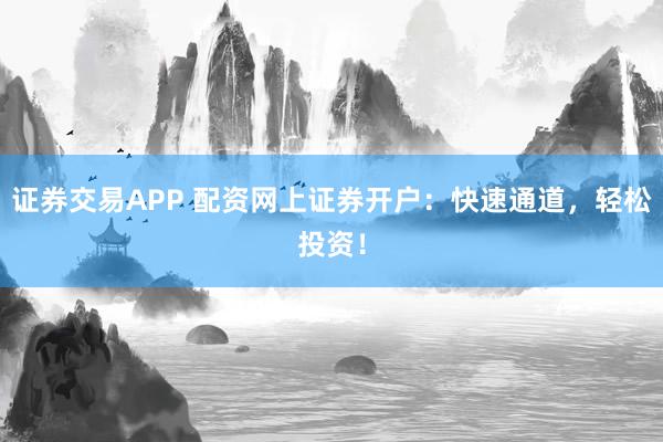 证券交易APP 配资网上证券开户：快速通道，轻松投资！
