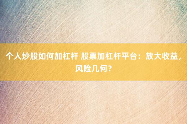 个人炒股如何加杠杆 股票加杠杆平台：放大收益，风险几何？