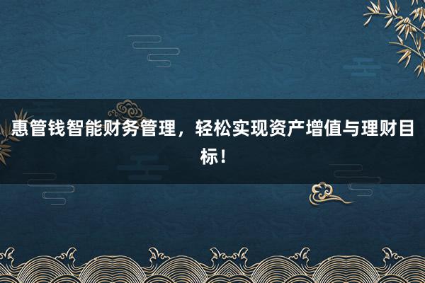 惠管钱智能财务管理，轻松实现资产增值与理财目标！