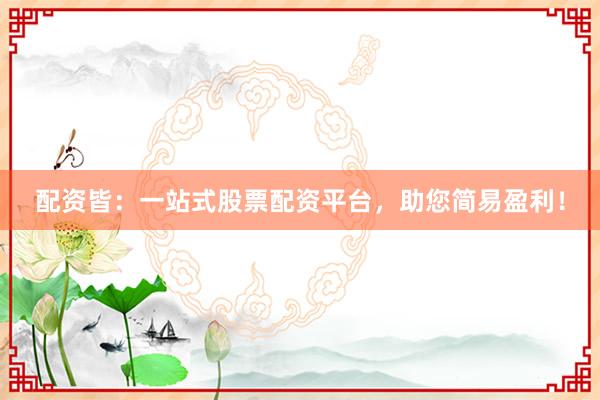 配资皆：一站式股票配资平台，助您简易盈利！