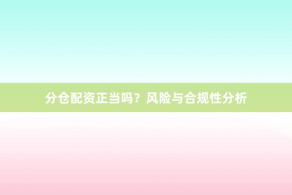 分仓配资正当吗？风险与合规性分析