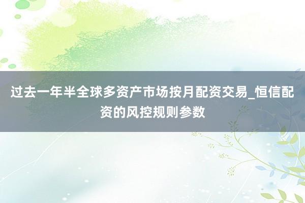 过去一年半全球多资产市场按月配资交易_恒信配资的风控规则参数