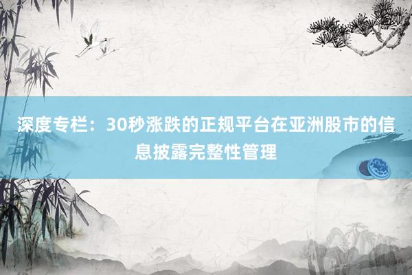 深度专栏：30秒涨跌的正规平台在亚洲股市的信息披露完整性管理