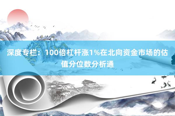 深度专栏：100倍杠杆涨1%在北向资金市场的估值分位数分析通