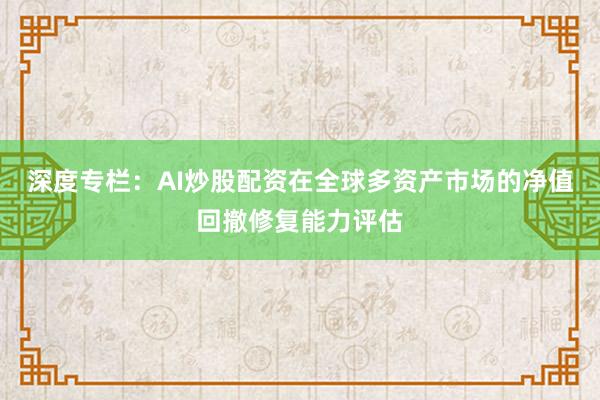 深度专栏：AI炒股配资在全球多资产市场的净值回撤修复能力评估