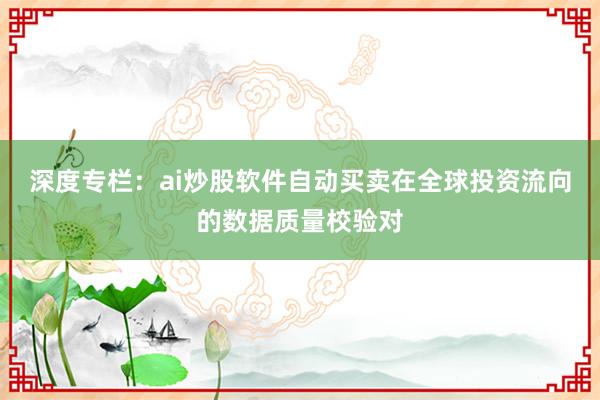 深度专栏：ai炒股软件自动买卖在全球投资流向的数据质量校验对