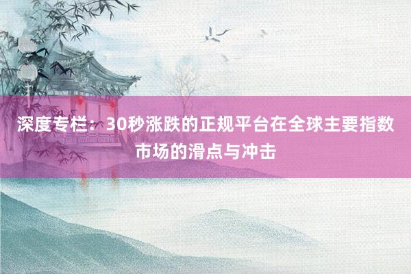 深度专栏：30秒涨跌的正规平台在全球主要指数市场的滑点与冲击