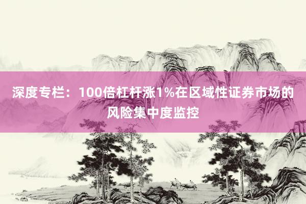 深度专栏：100倍杠杆涨1%在区域性证券市场的风险集中度监控