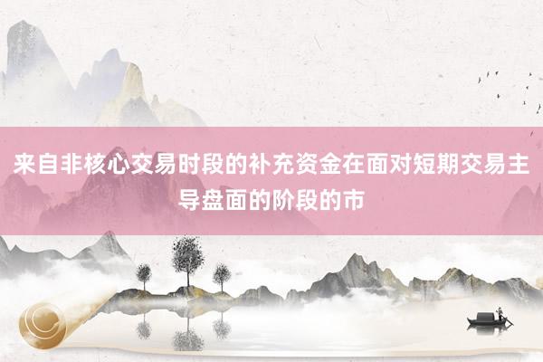 来自非核心交易时段的补充资金在面对短期交易主导盘面的阶段的市