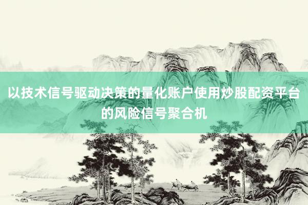 以技术信号驱动决策的量化账户使用炒股配资平台的风险信号聚合机