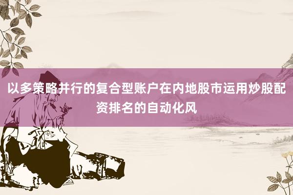 以多策略并行的复合型账户在内地股市运用炒股配资排名的自动化风