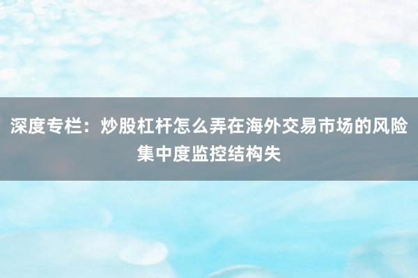 深度专栏：炒股杠杆怎么弄在海外交易市场的风险集中度监控结构失