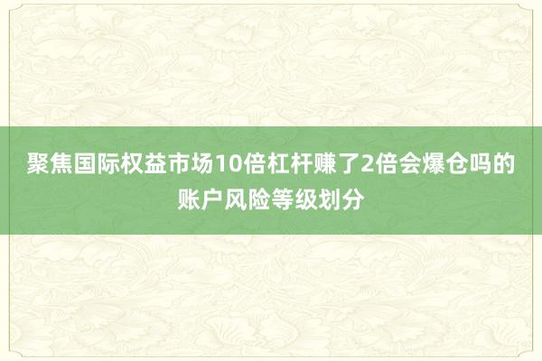 聚焦国际权益市场10倍杠杆赚了2倍会爆仓吗的账户风险等级划分