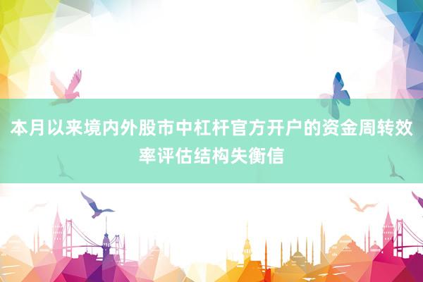 本月以来境内外股市中杠杆官方开户的资金周转效率评估结构失衡信