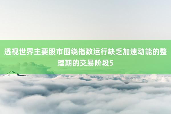 透视世界主要股市围绕指数运行缺乏加速动能的整理期的交易阶段5