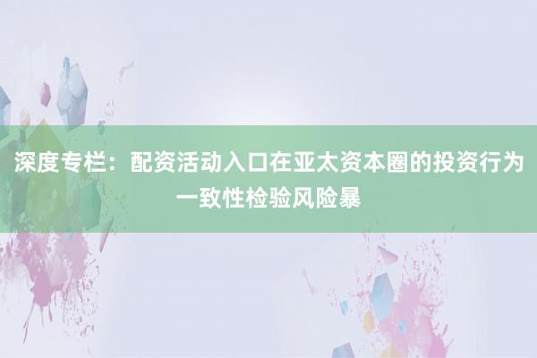 深度专栏：配资活动入口在亚太资本圈的投资行为一致性检验风险暴
