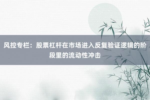 风控专栏：股票杠杆在市场进入反复验证逻辑的阶段里的流动性冲击