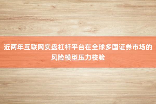 近两年互联网实盘杠杆平台在全球多国证券市场的风险模型压力校验