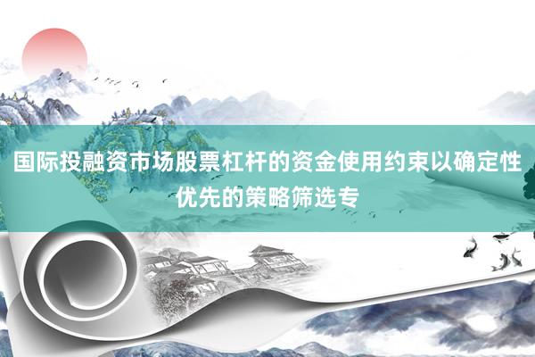 国际投融资市场股票杠杆的资金使用约束以确定性优先的策略筛选专