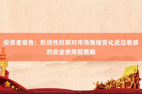 投资者报告：阶段性时期对市场情绪变化反应敏感的资金使用股票融