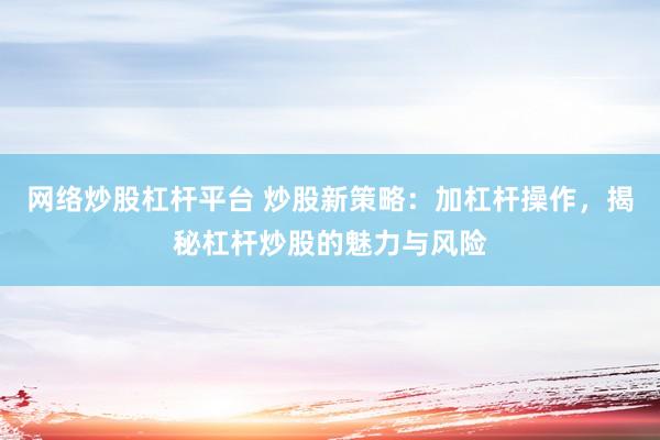 网络炒股杠杆平台 炒股新策略：加杠杆操作，揭秘杠杆炒股的魅力与风险