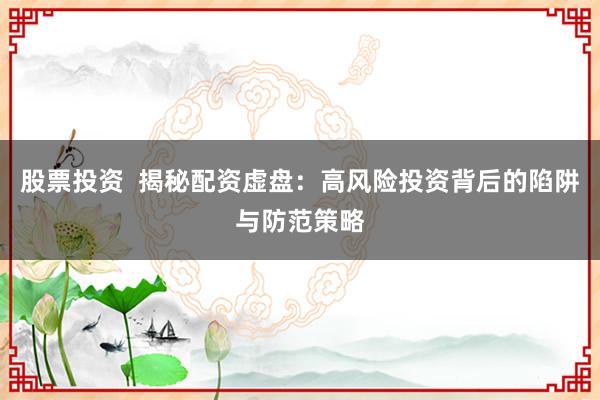 股票投资  揭秘配资虚盘：高风险投资背后的陷阱与防范策略