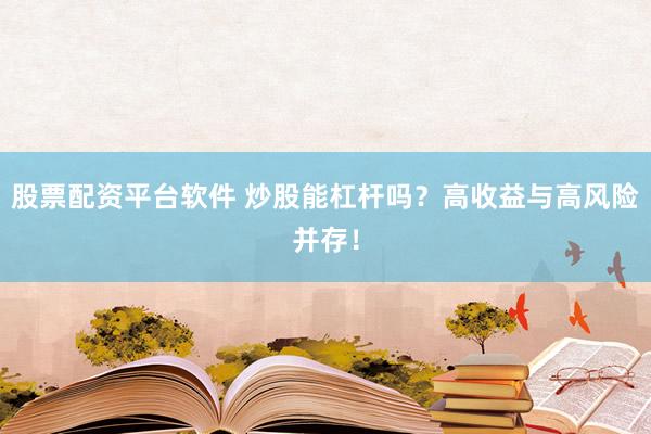 股票配资平台软件 炒股能杠杆吗？高收益与高风险并存！