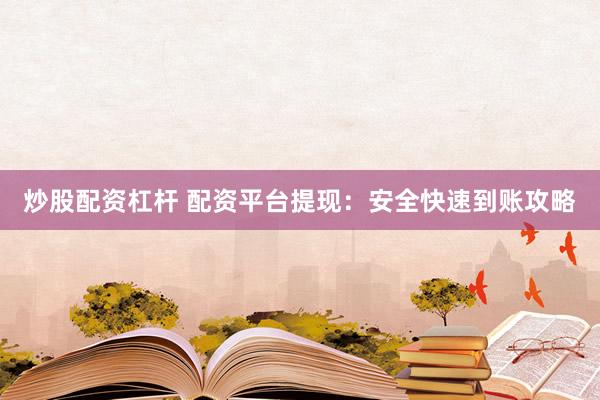 炒股配资杠杆 配资平台提现：安全快速到账攻略